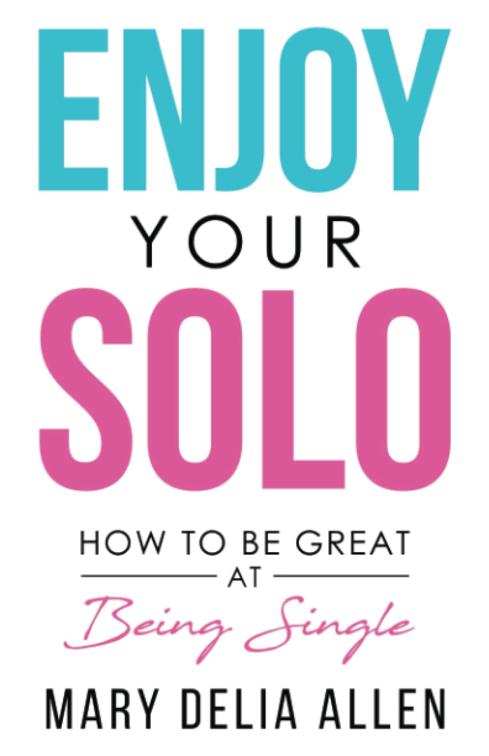 Enjoy Your Solo: How to Be Great at Being Single