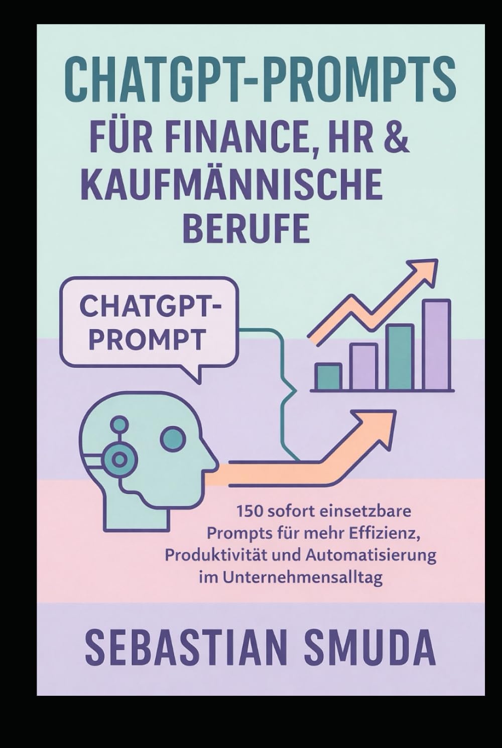 ChatGPT-Prompts für Finance, HR & kaufmännische Berufe: 150 sofort einsetzbare Prompts für mehr Effizienz, Produktivität und Automatisierung im Unternehmensalltag