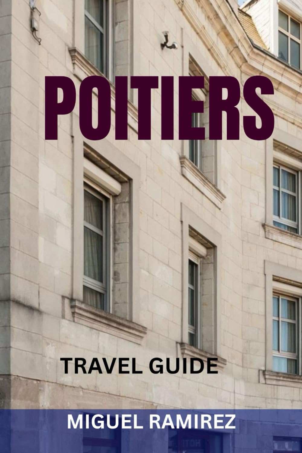POITIERS TRAVEL GUIDE: Top Attractions, Hidden Gems, Romanesque Wonders, Food Spots & Perfect Itineraries for Exploring France’s Historic Heartland