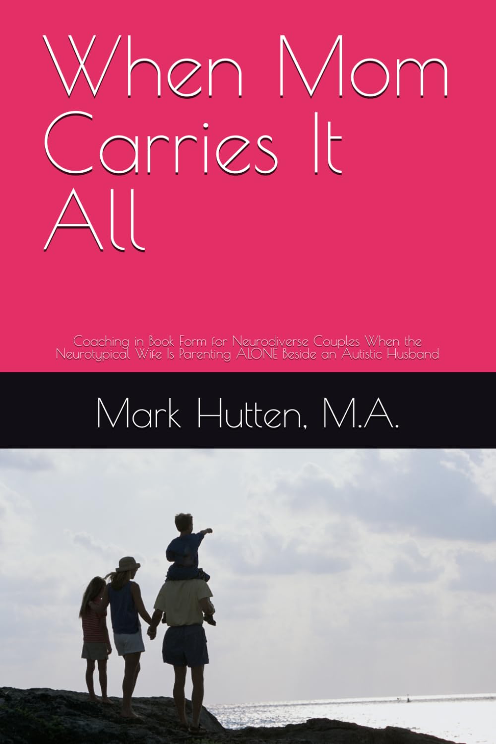 When Mom Carries It All: Coaching in Book Form for Neurodiverse Couples When the Neurotypical Wife Is Parenting ALONE Beside an Autistic Husband