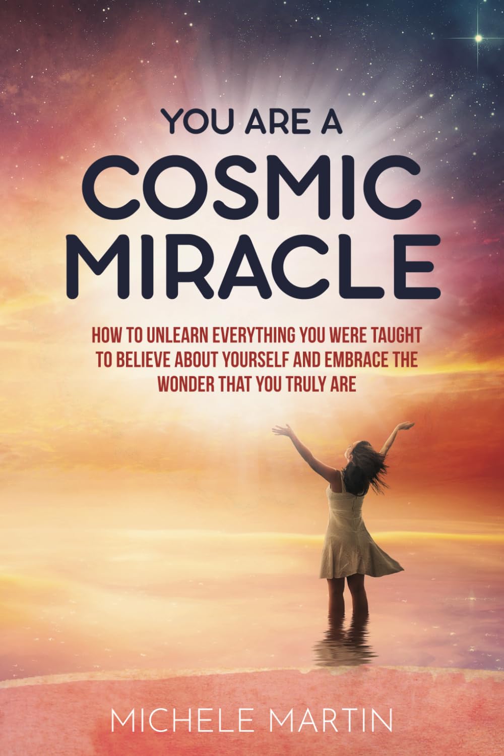 You Are a Cosmic Miracle: How To Unlearn Every Negative Thought You Were Taught To Believe About Yourself and Embrace the Wonder That You Truly Are