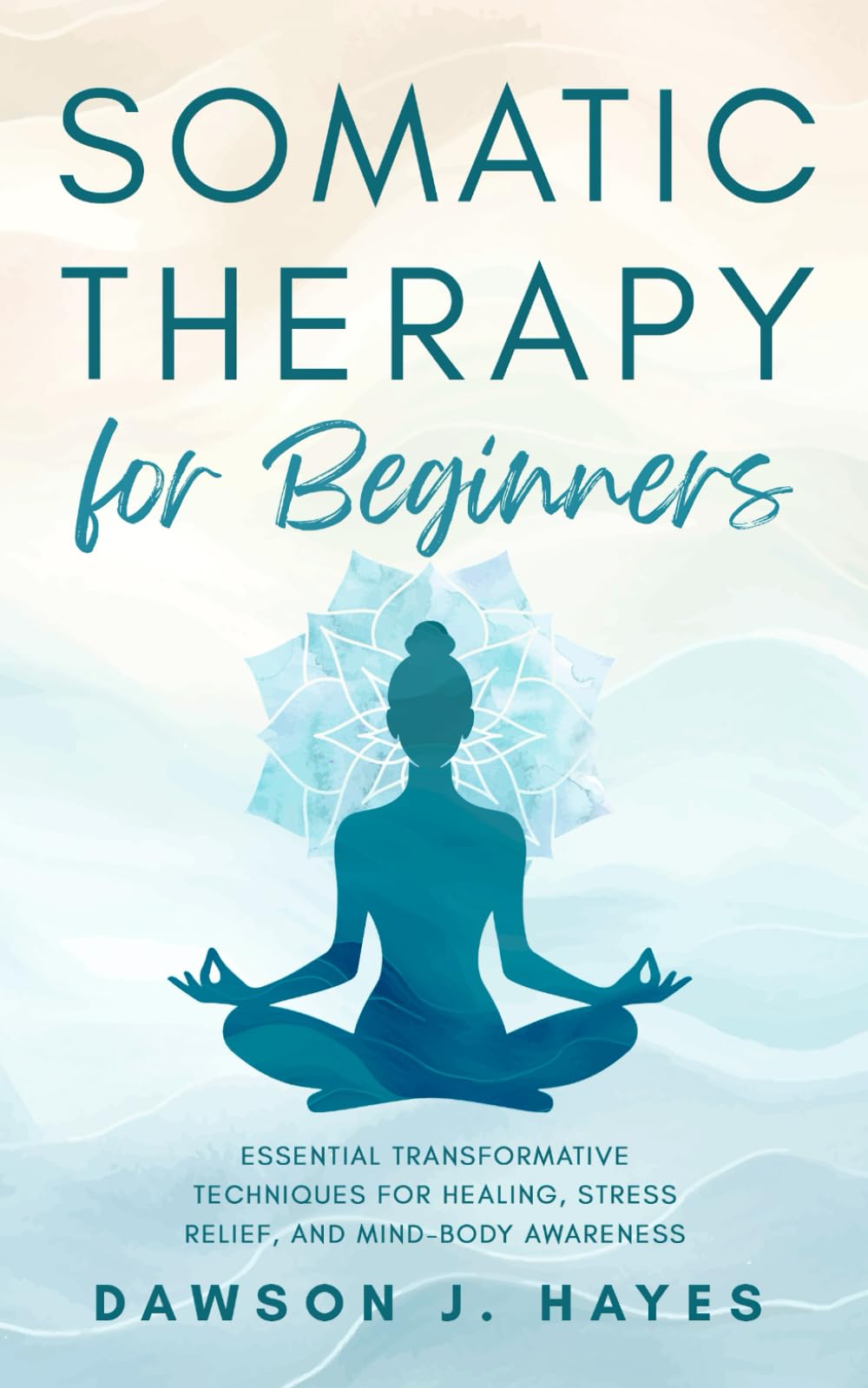 Somatic Therapy for Beginners: Essential Transformative Techniques for Healing, Stress Relief, and Mind-Body Awareness