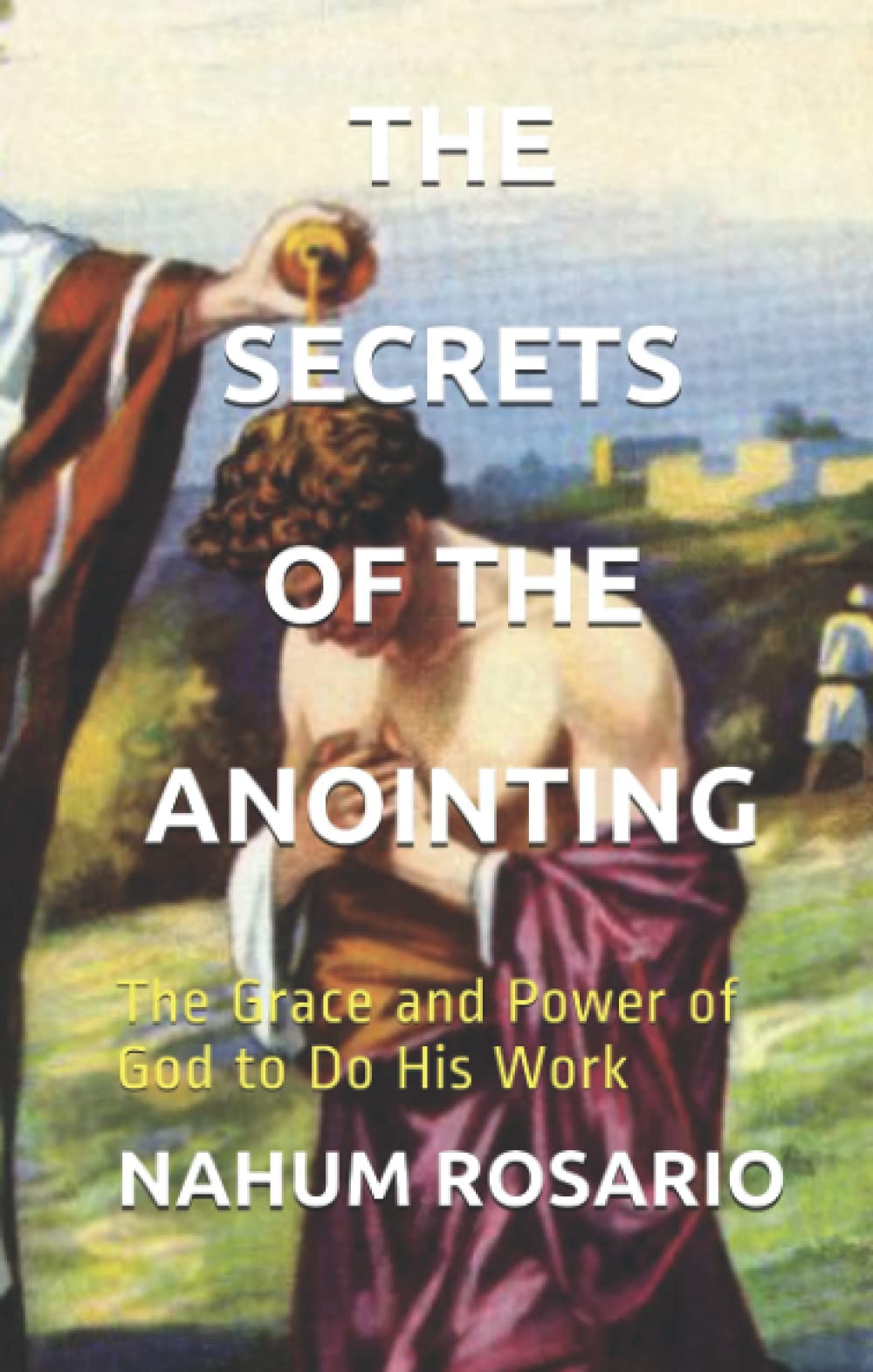 THE SECRETS OF THE ANOINTING: The Grace and Power of God to Do His Work