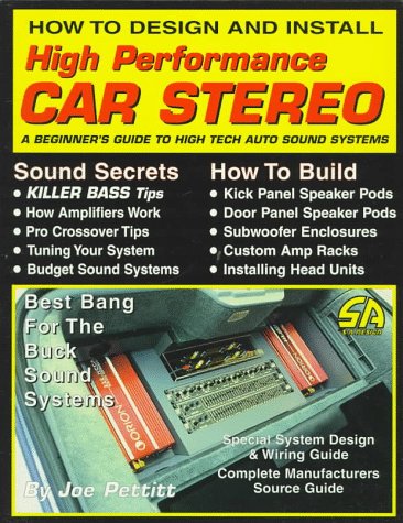 How to Design and Install High Performance Car Stereo: A Beginner s Guide to High Tech Auto Sound Systems (S-A Design)