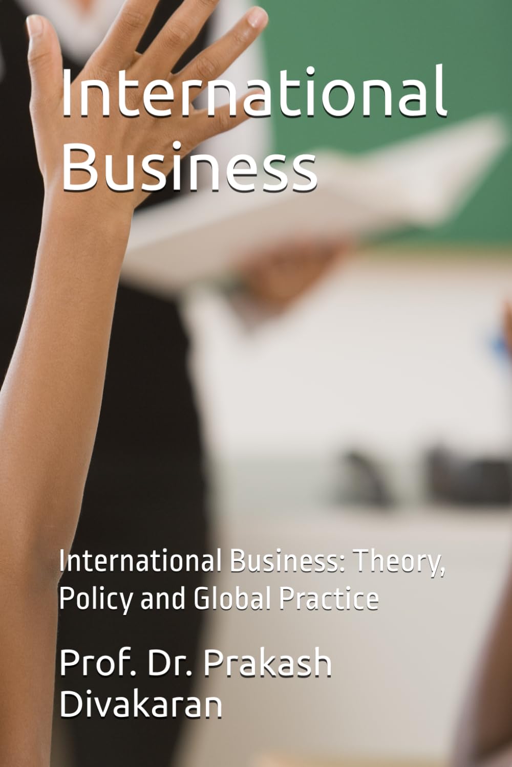 International Business: International Business: Theory, Policy and Global Practice