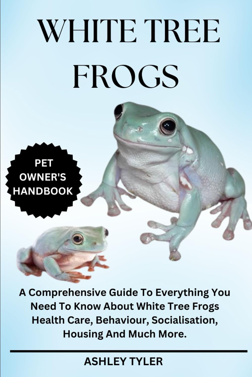 WHITE TREE FROGS: A Comprehensive Guide To Everything You Need To Know About White Tree Frogs Health Care, Behaviour, Socialisation, Housing And Much More.