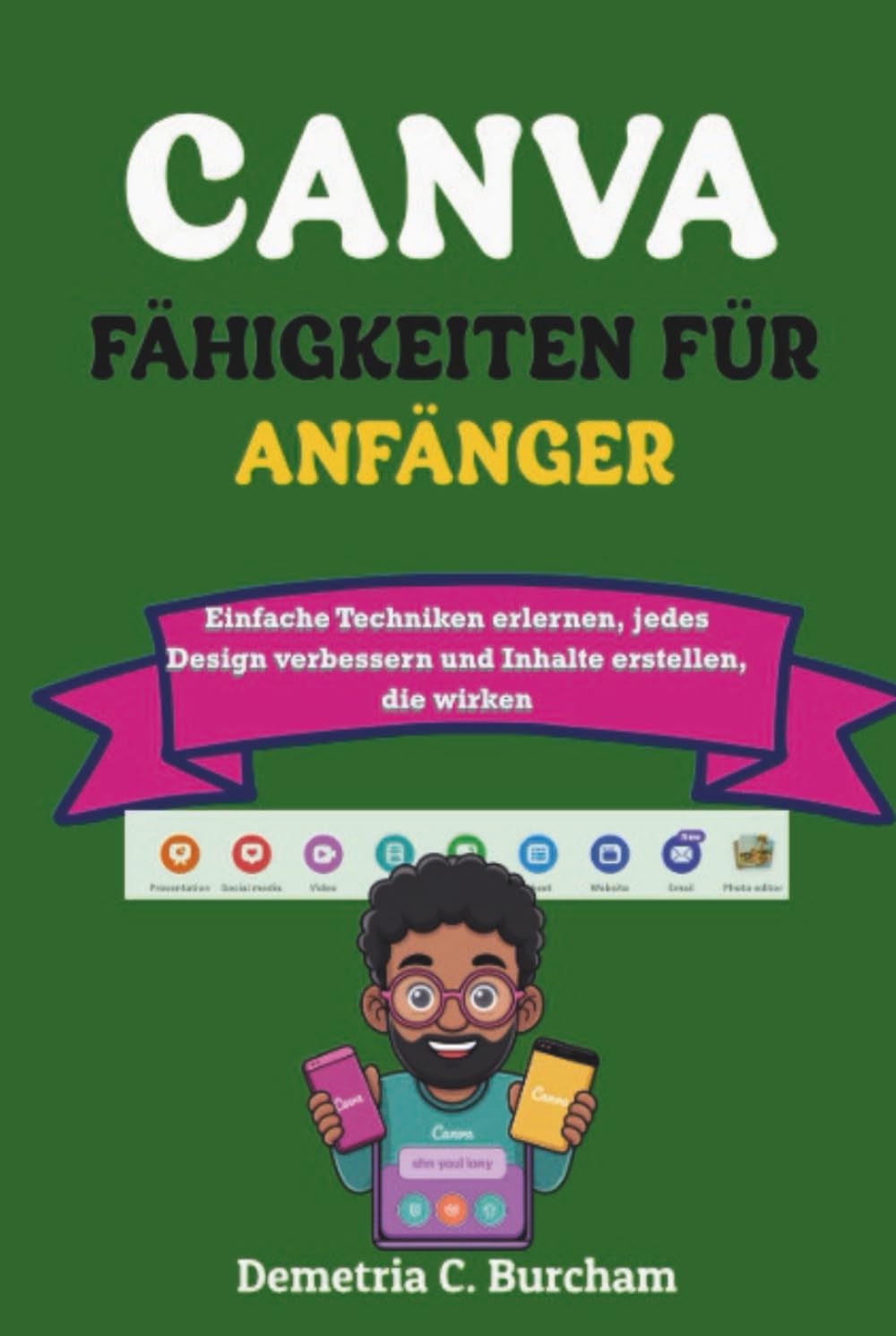 CANVA-FÄHIGKEITEN FÜR ANFÄNGER: Einfache Techniken erlernen, jedes Design verbessern und Inhalte erstellen, die wirken