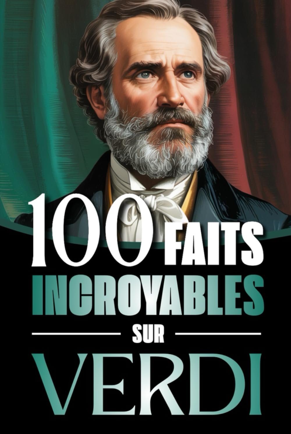 100 Faits Incroyables sur Verdi: Vie, œuvres et secrets du génie absolu du mélodrame italien, entre musique, passions et Risorgimento (100 Faits Incroyables : Les Génies de la Musique Classique)