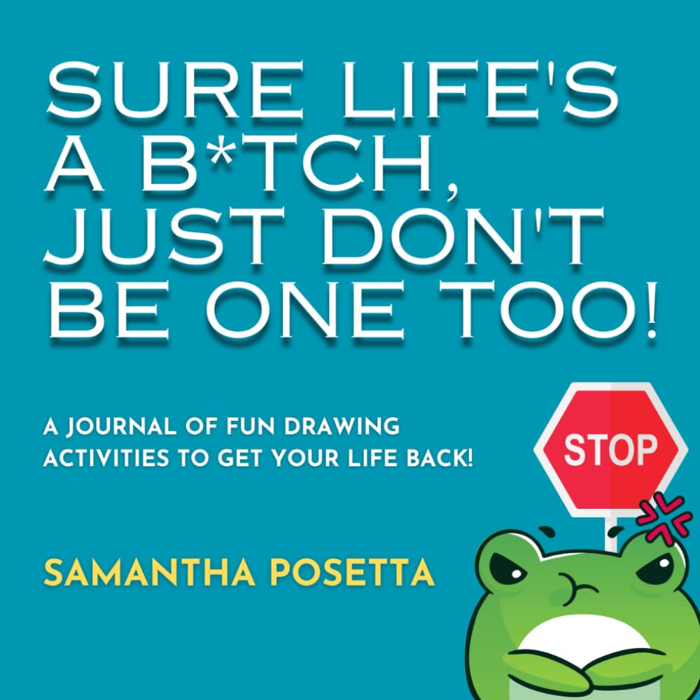 Sure Life’s a B*tch, Just Don’t Be One Too! A Journal of Fun Drawing Activities to Get Your Life Back!