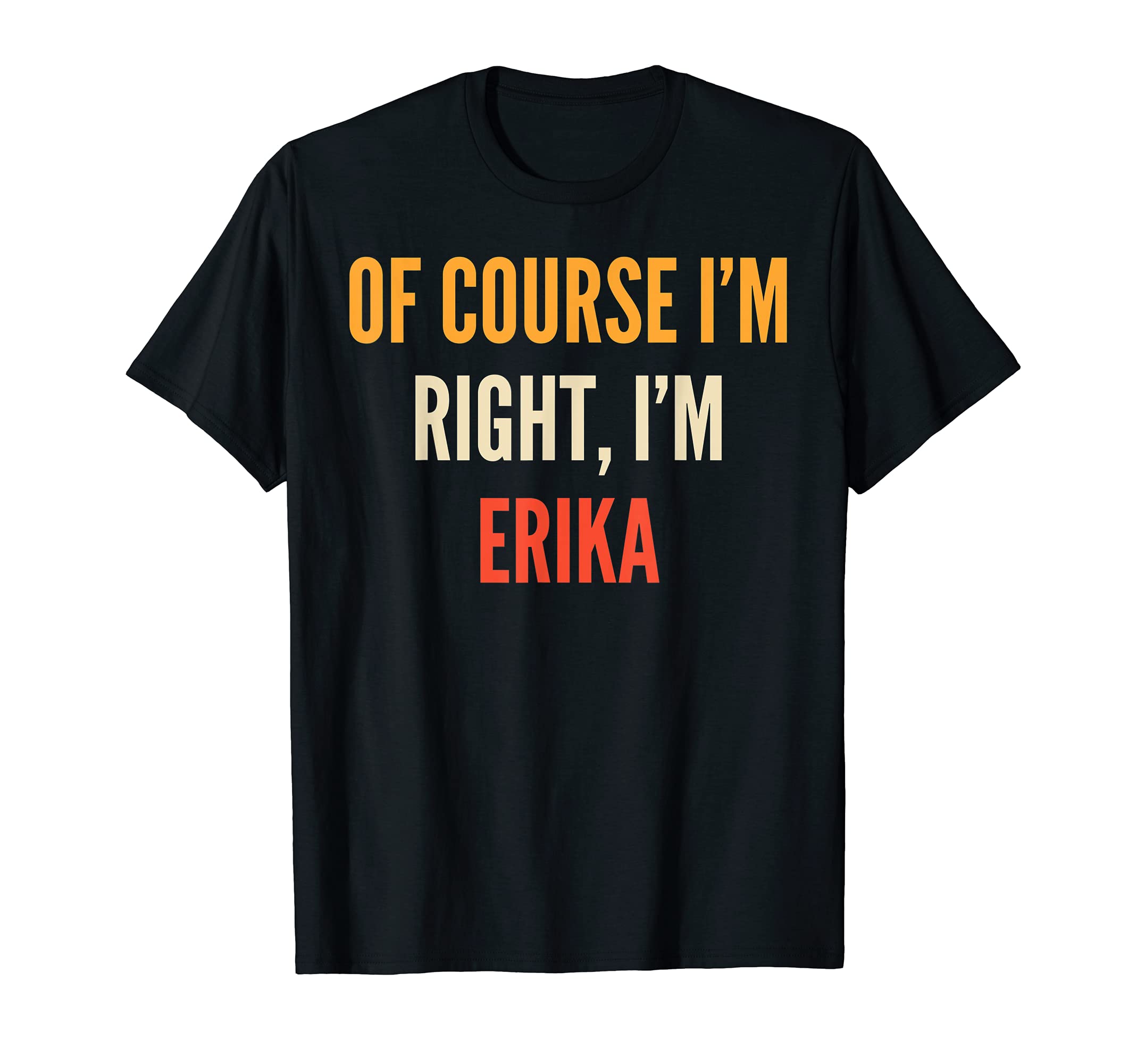 Erika GiftsOf Course I'm Right, I'm Erika T-Shirt