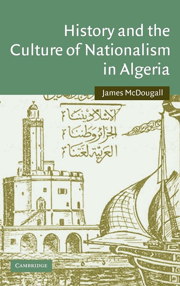 History and the Culture of Nationalism in Algeria: Colonialism, Historical Writing And Islamic Modernism, 1899û2001: 24 (Cambridge Middle East Studies, Series Number 24)