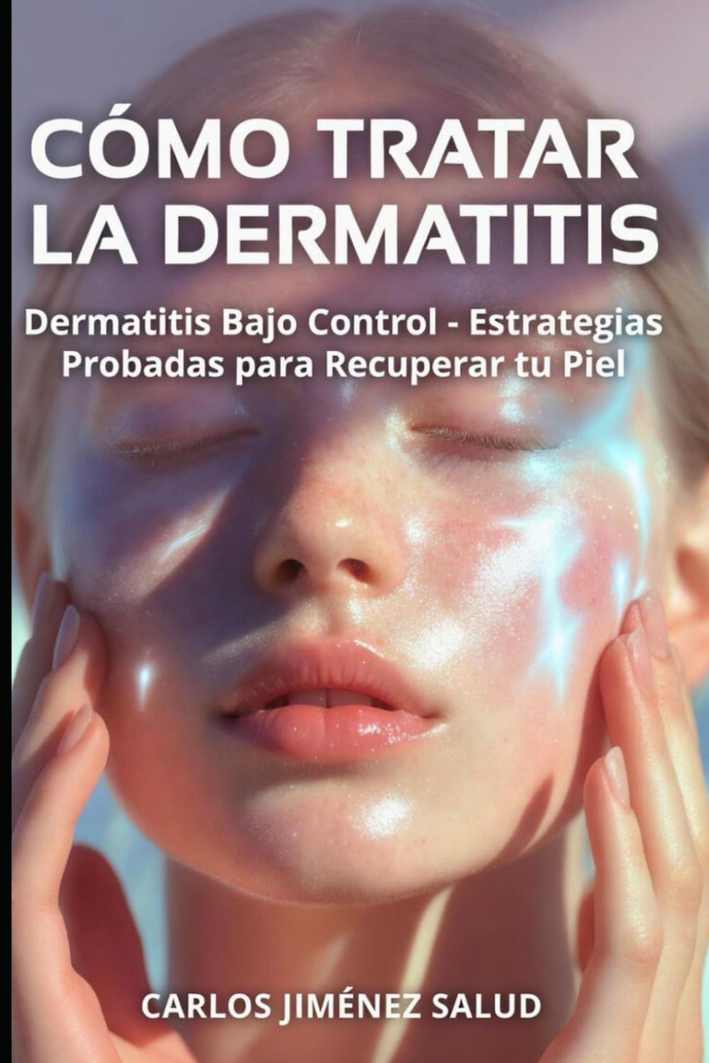 Cómo Tratar la Dermatitis: Dermatitis Bajo Control - Estrategias Probadas para Recuperar tu Piel