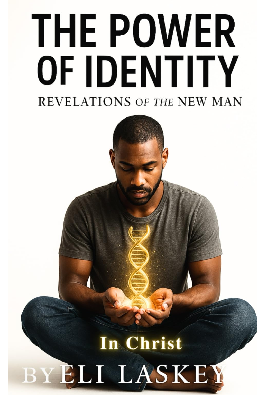 The Power Of Identity: Revelations Of The New Man In Christ