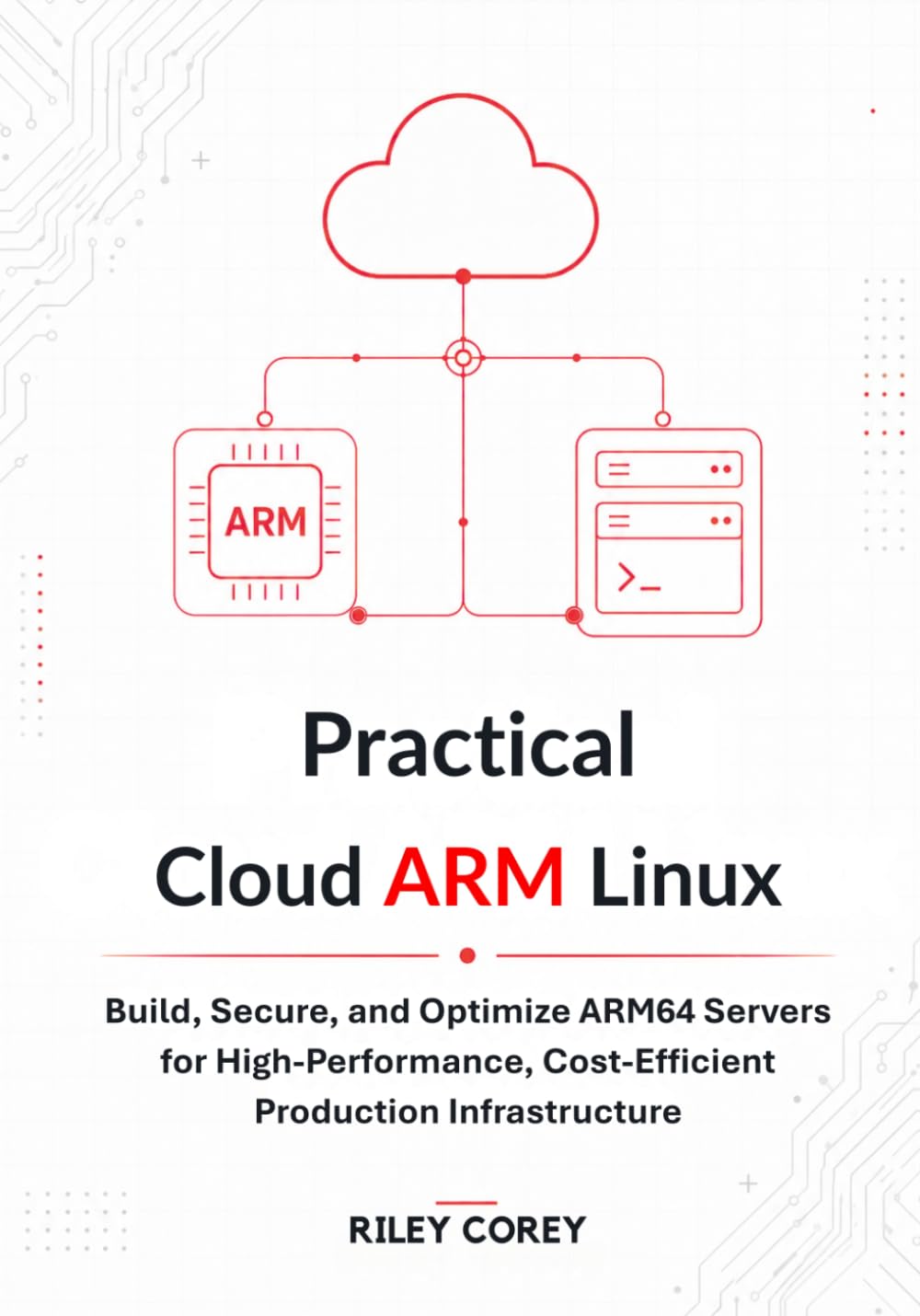 Practical Cloud ARM Linux: Build, Secure, and Optimize ARM64 Servers for High-Performance, Cost-Efficient Production Infrastructure