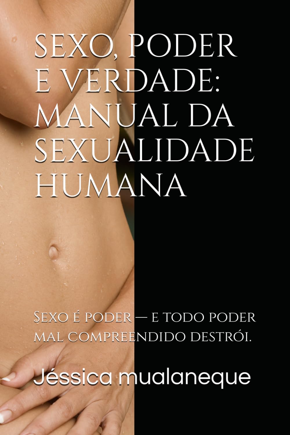 SEXO, PODER E VERDADE: MANUAL DA SEXUALIDADE HUMANA: Sexo é poder — e todo poder mal compreendido destrói.