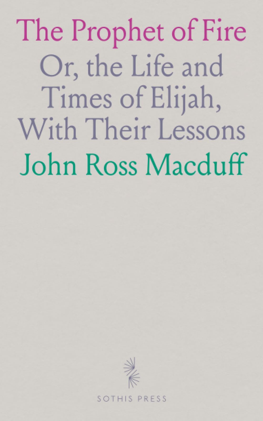 The Prophet of Fire: Or, the Life and Times of Elijah, With Their Lessons
