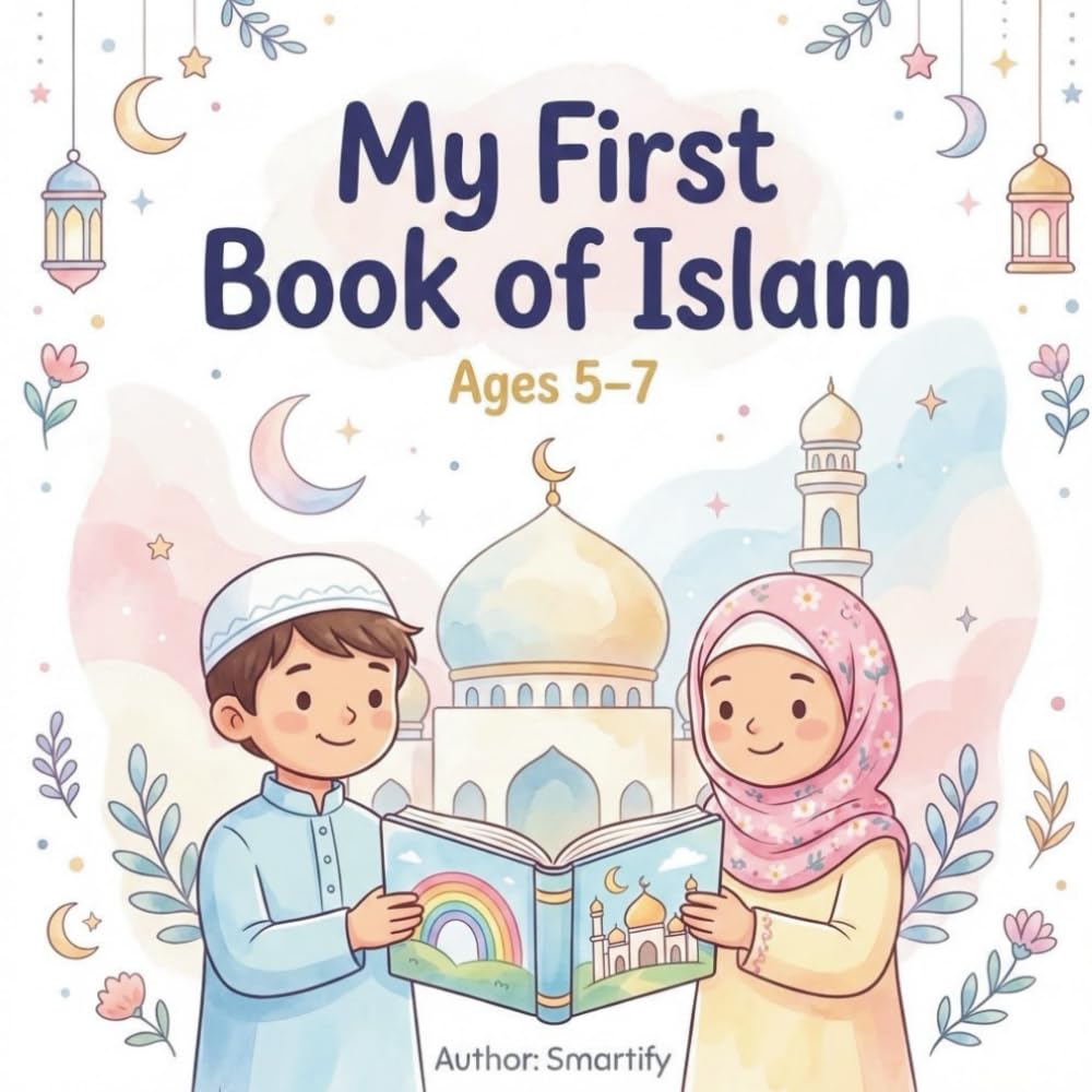 My First Book of Islam 5-7: It is a gentle and engaging introduction to the beautiful teachings of Islam