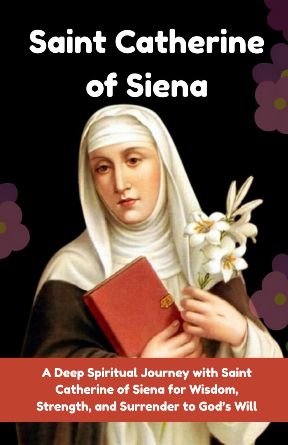 A 9-Day Novena to Saint Catherine of Siena: A Deep Spiritual Journey with Saint Catherine of Siena for Wisdom, Strength, and Surrender to God’s Will