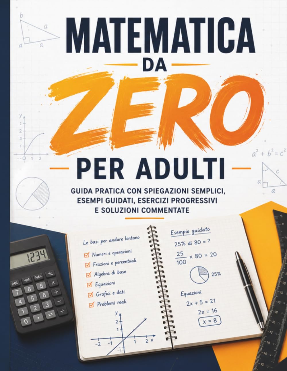 Matematica da Zero per Adulti: Guida pratica con spiegazioni semplici, esempi guidati, esercizi progressivi e soluzioni commentate