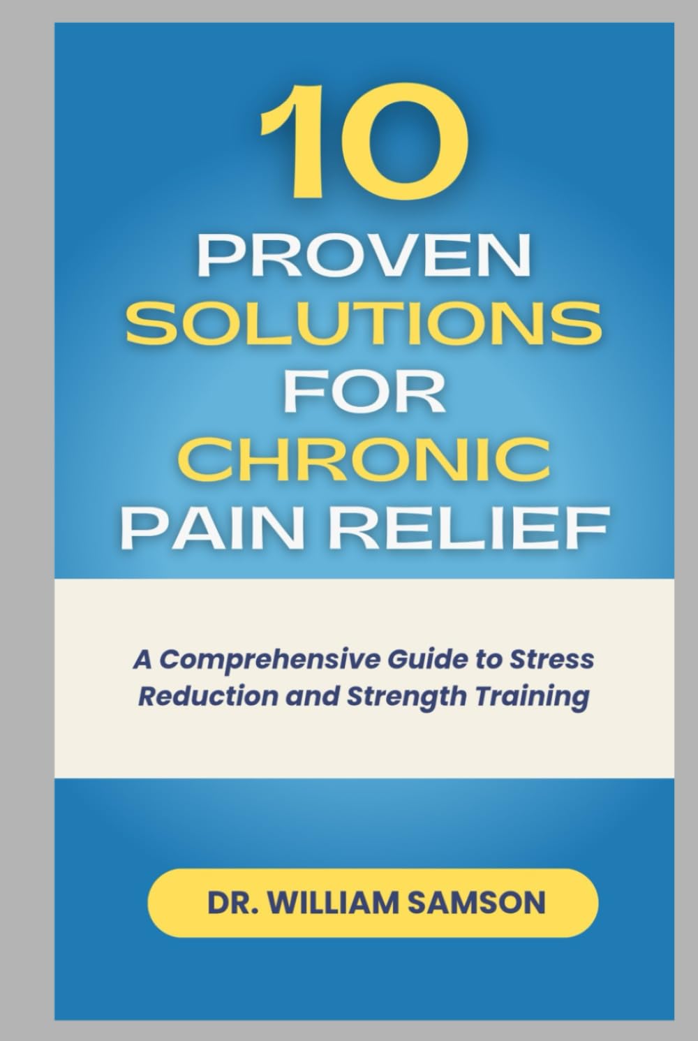 10 PROVEN SOLUTIONS FOR CHRONIC PAIN RELIEF: A Comprehensive Guide to Stress Reduction and Strength Training