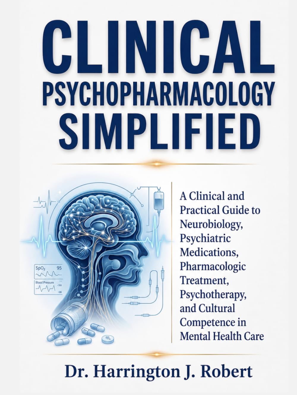 CLINICAL PSYCHOPHARMACOLOGY SIMPLIFIED: A Clinical and Practical Guide to Neurobiology, Psychiatric Medications, Pharmacologic Treatment, Psychotherapy, and Cultural Competence in Mental Health Care