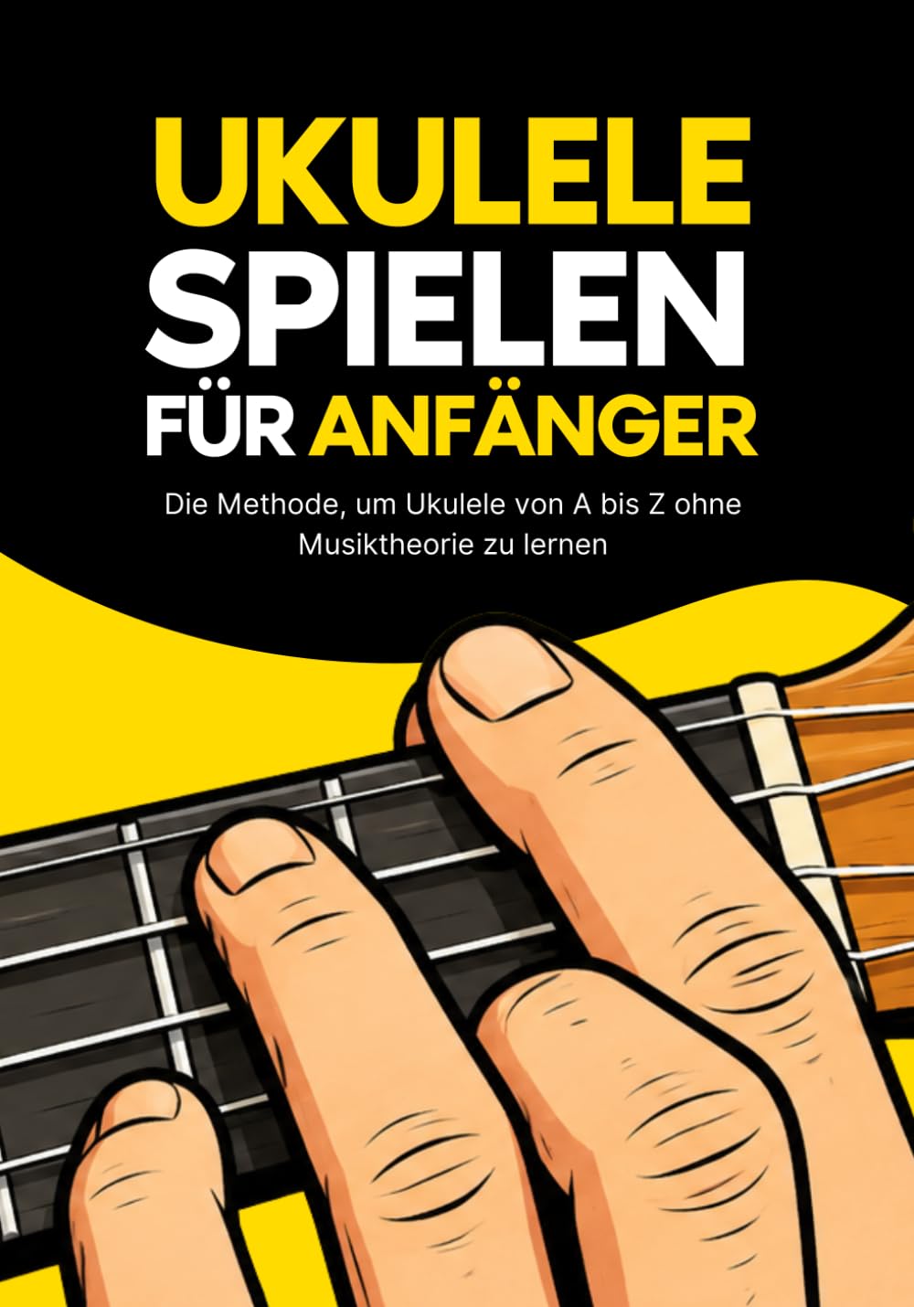Ukulele spielen für Anfänger: Die Schritt-für-Schritt-Methode, um Ukulele von A bis Z zu lernen ohne Musiktheorie und ohne Musikerfahrung