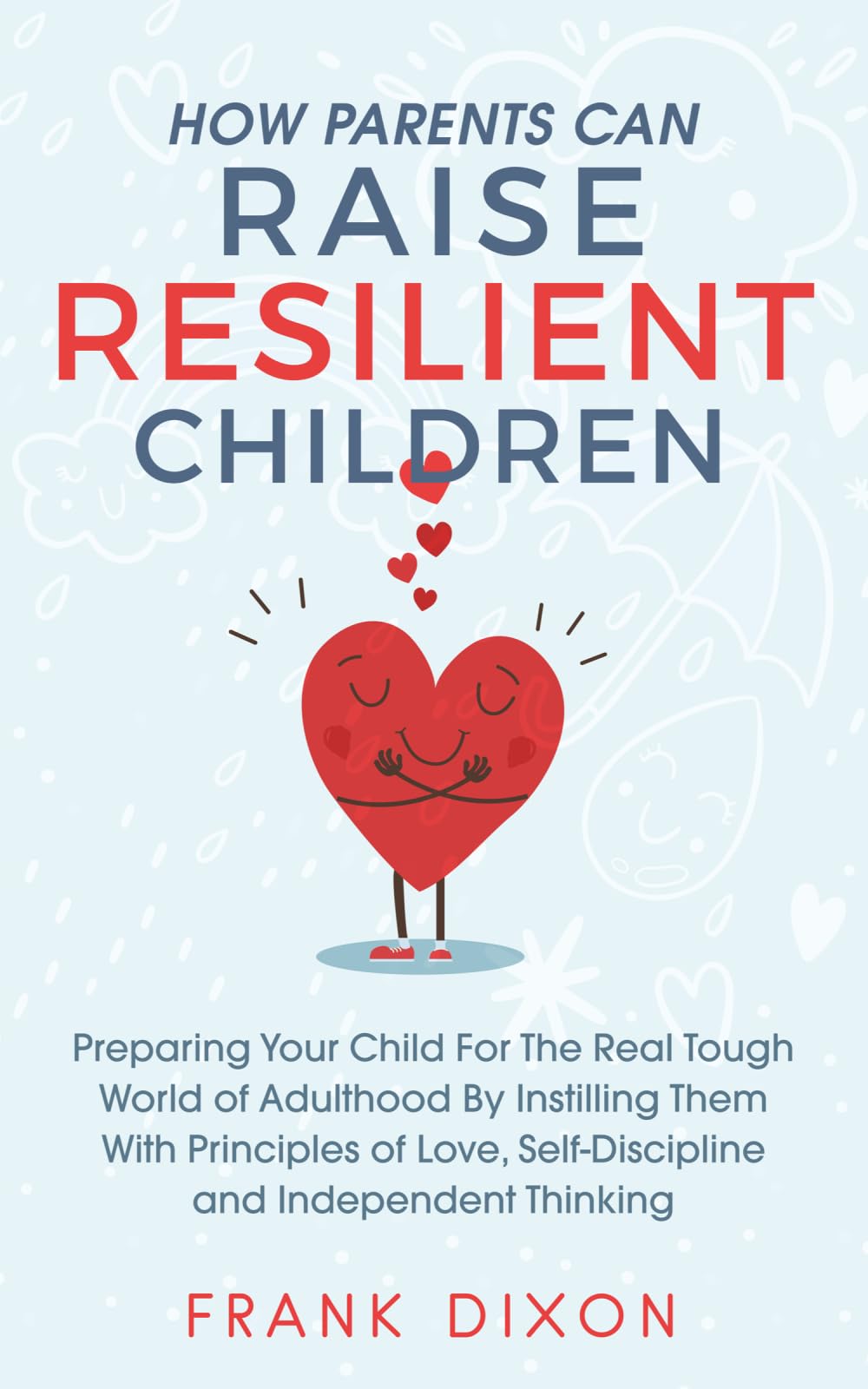 How Parents Can Raise Resilient Children: Preparing Your Child for the Real Tough World of Adulthood by Instilling Them With Principles of Love, ... Parenting Books For Becoming Good Parents)