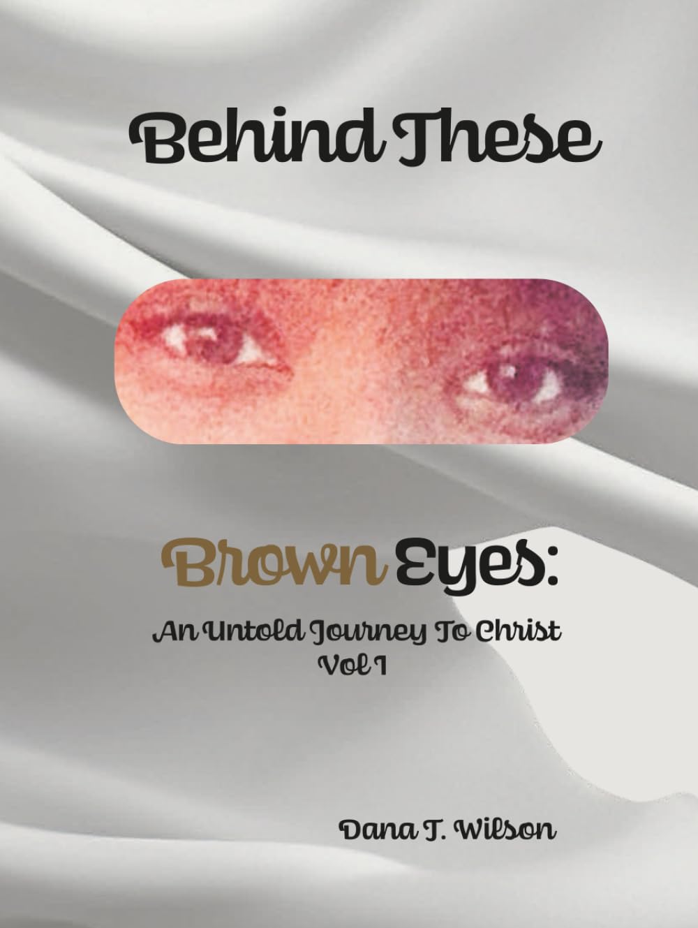 Behind These Brown Eyes: An Untold Journey To Christ Vol I