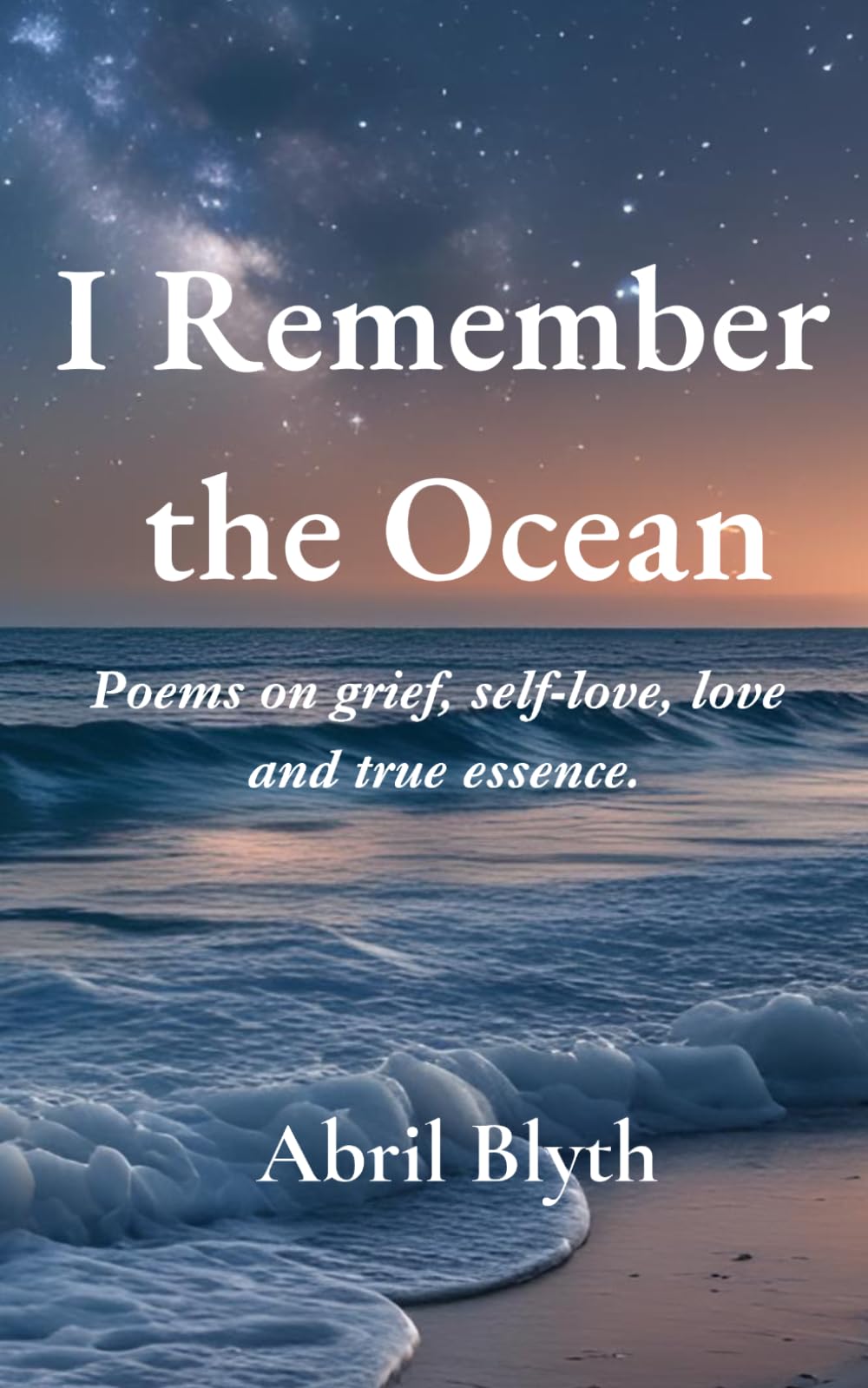 I Remember the Ocean: Poems on Grief, Self-Love, Love & True essence.: Poems on Grief, Self-Love, Love & True essence.