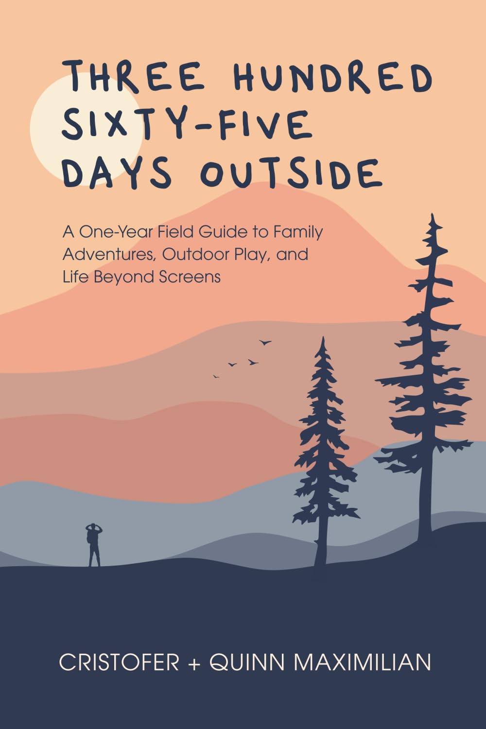 Three Hundred Sixty-Five Days Outside: A One-Year Field Guide to Family Adventures, Outdoor Play, and Life Beyond Screens