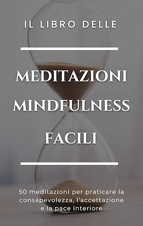 Il libro delle Meditazioni Mindfulness facili : 50 meditazioni per praticare la consapevolezza, l'accettazione e la pace interiore