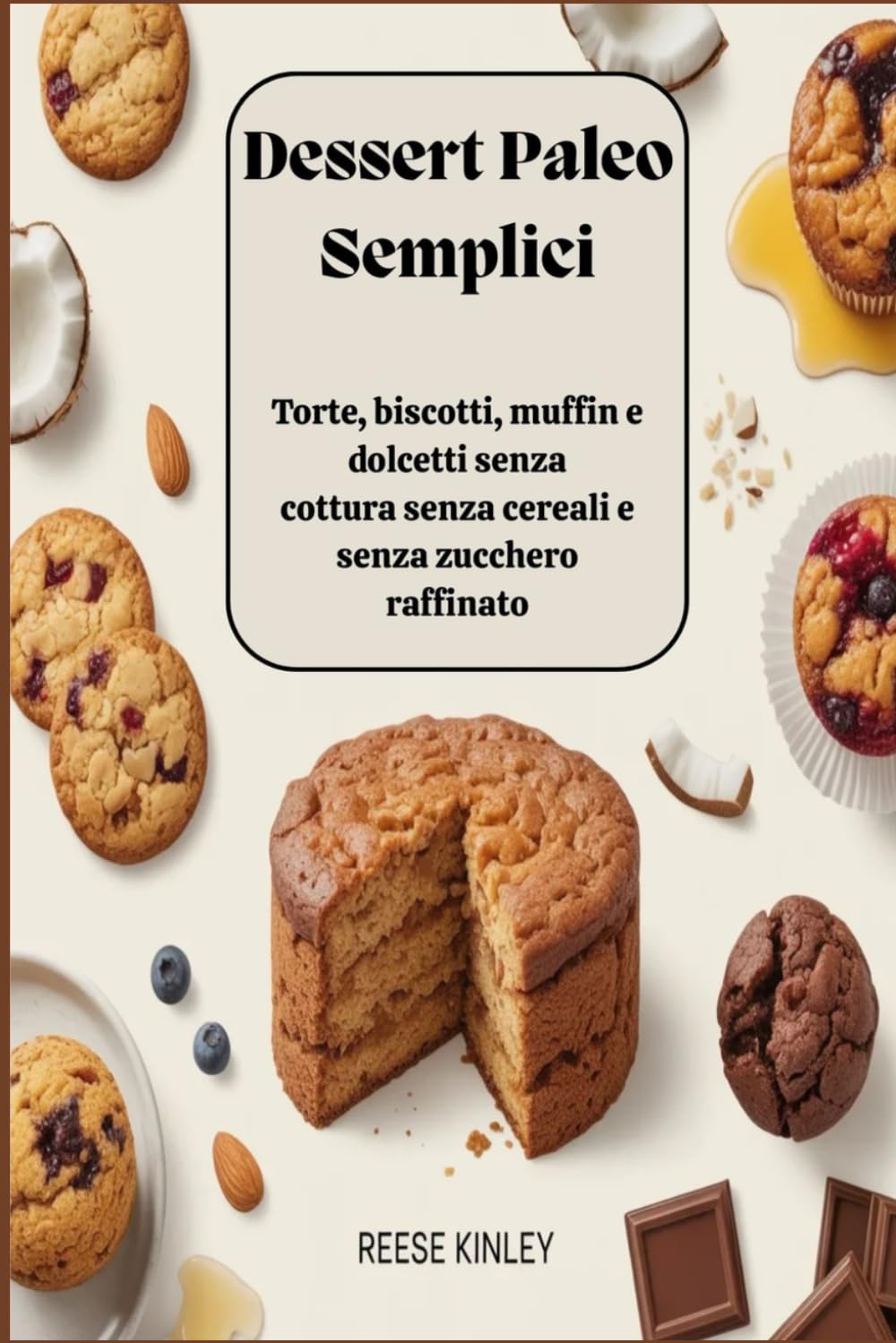 Dessert Paleo Semplici Torte, biscotti, muffin e dolcetti senza cottura senza cereali e senza zucchero raffinato