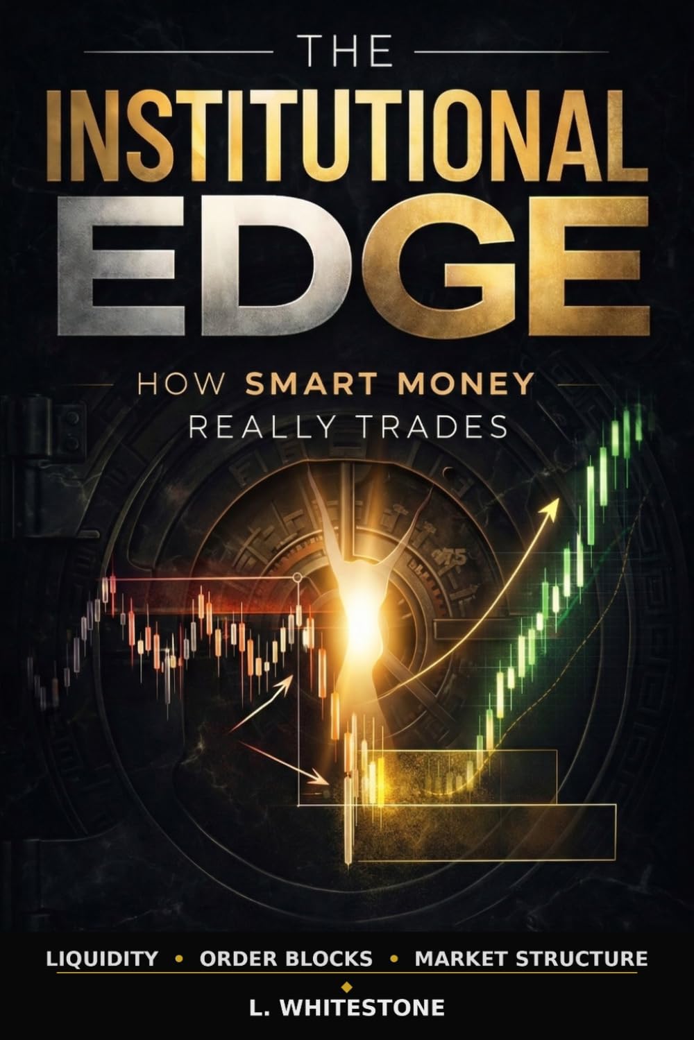 THE INSTITUTIONAL EDGE: How Smart Money Really Trades: Discover Hidden Market Mechanics, Order Blocks, and Liquidity Sweeps