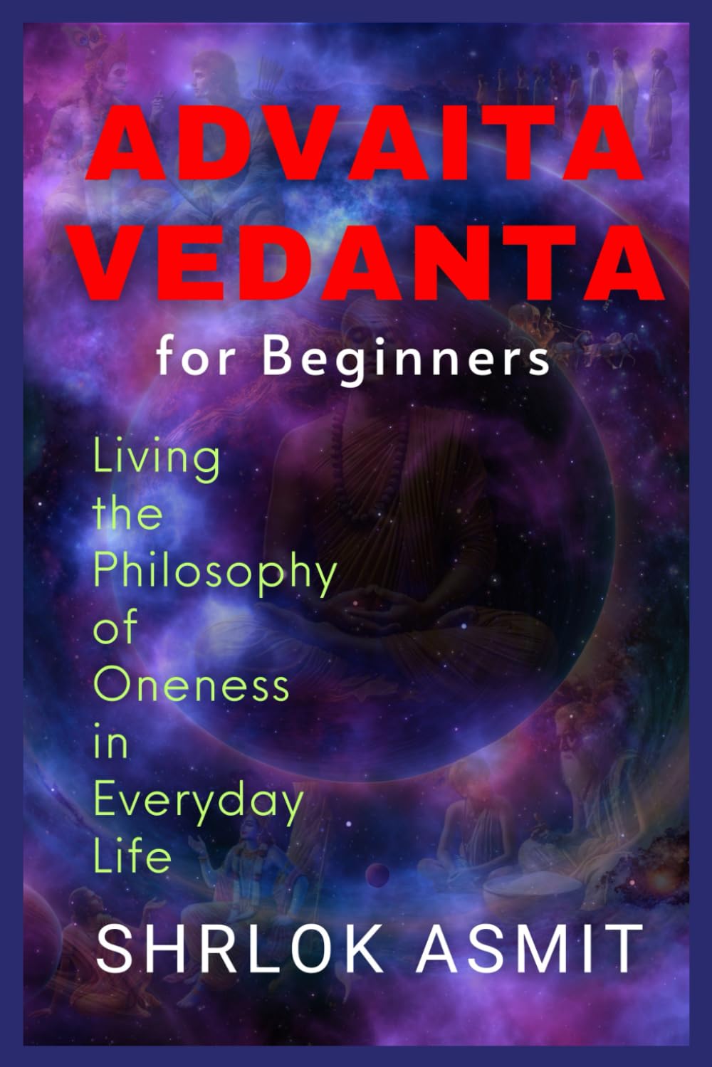 Advaita Vedanta for Beginners: Living the Philosophy of Oneness in Everyday Life (Truth and Liberation: Insights from Indian Philosophy)