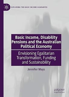 Basic Income, Disability Pensions and the Australian Political Economy: Envisioning Egalitarian Transformation, Funding and Sustainability (Exploring the Basic Income Guarantee)