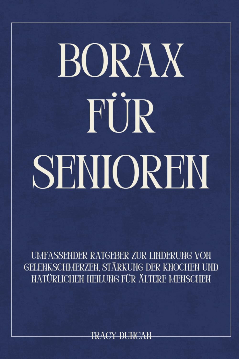 Borax für Senioren: Umfassender Ratgeber zur Linderung von Gelenkschmerzen, Stärkung der Knochen und natürlichen Heilung für ältere Menschen