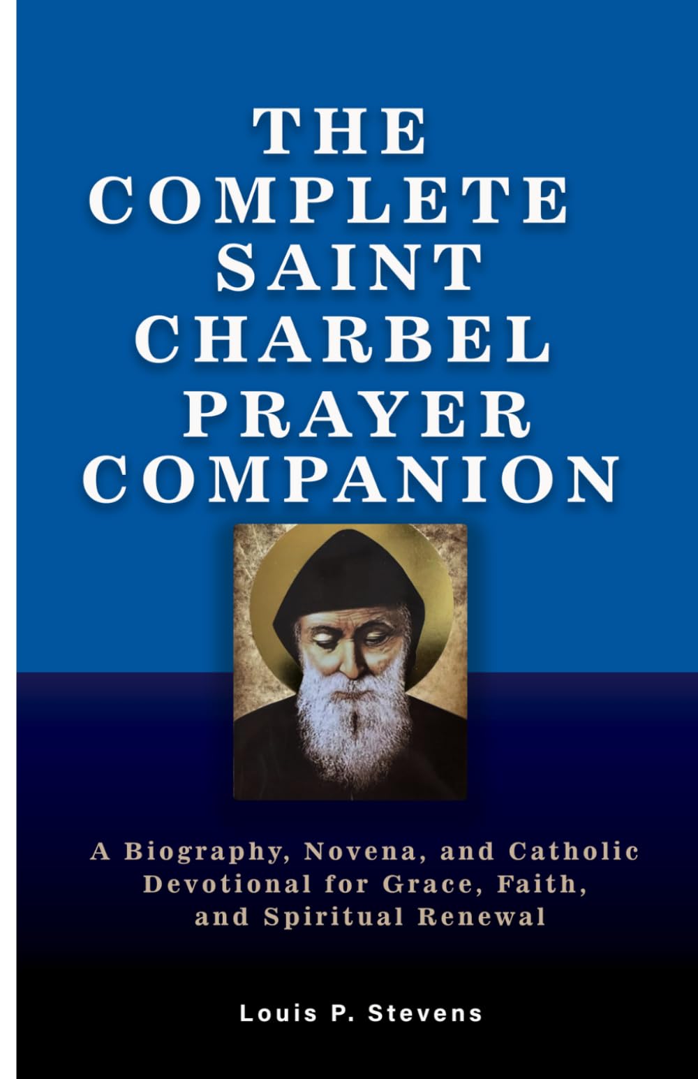 THE COMPLETE SAINT CHARBEL PRAYER COMPANION: A Biography, Novena, and Catholic Devotional for Grace, Faith, and Spiritual Renewal