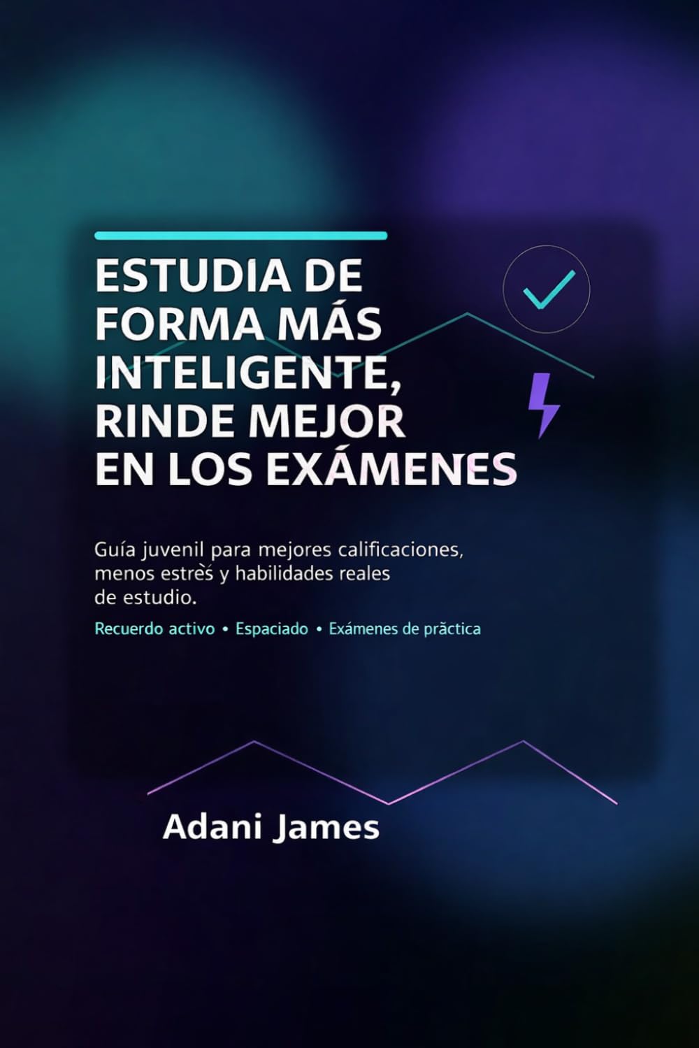 Estudia de Forma Más Inteligente, Rinde Mejor en los Exámenes: Una guía amable, respaldada por la investigación, para adolescentes y adultos jóvenes