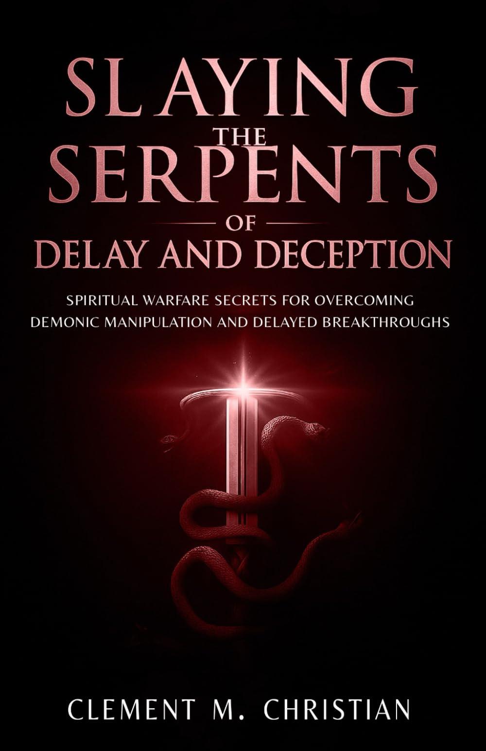 Slaying the Serpents of Delay and Deception: Spiritual Warfare Secrets for Overcoming Demonic Manipulation and Delayed Breakthroughs (Reaching New ... in Prayer, Deliverance, and Kingdom Purpose)