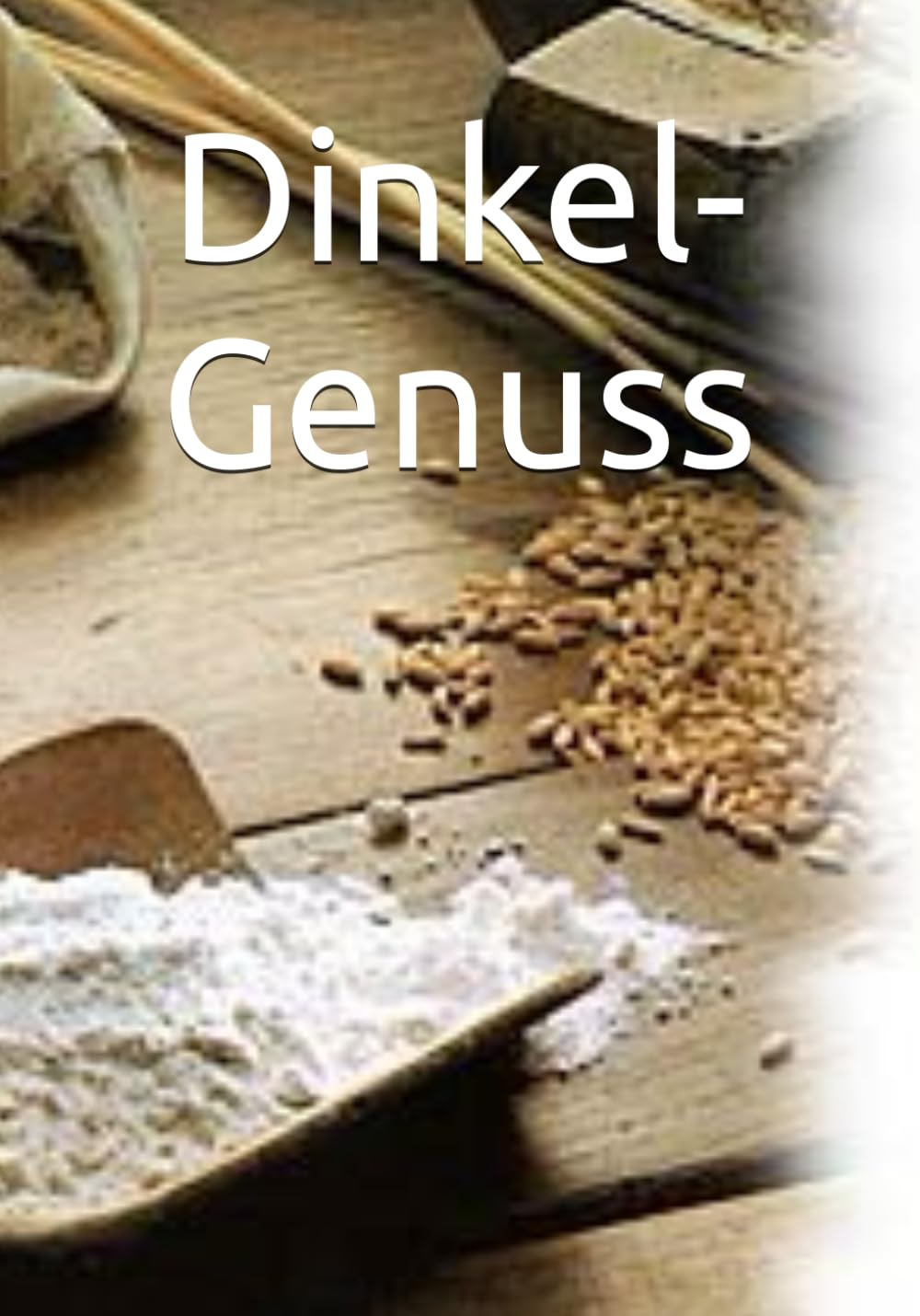 Dinkel-Genuss: Dinkel-Genuss: 30 einfache Rezepte für jeden Tag – Gesund, nussig & vielseitig. Das ausführliche Kochbuch für das wertvolle Urgetreide.