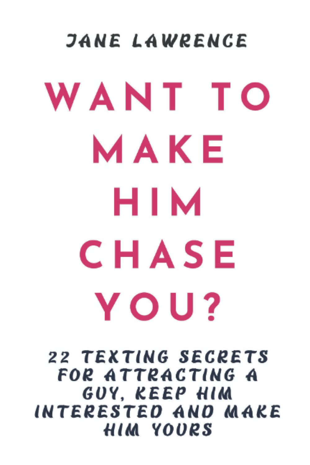 WANT TO MAKE HIM CHASE YOU?: 22 Texting Secrets For Attracting A Guy, Keep Him Interested And Make Him Yours