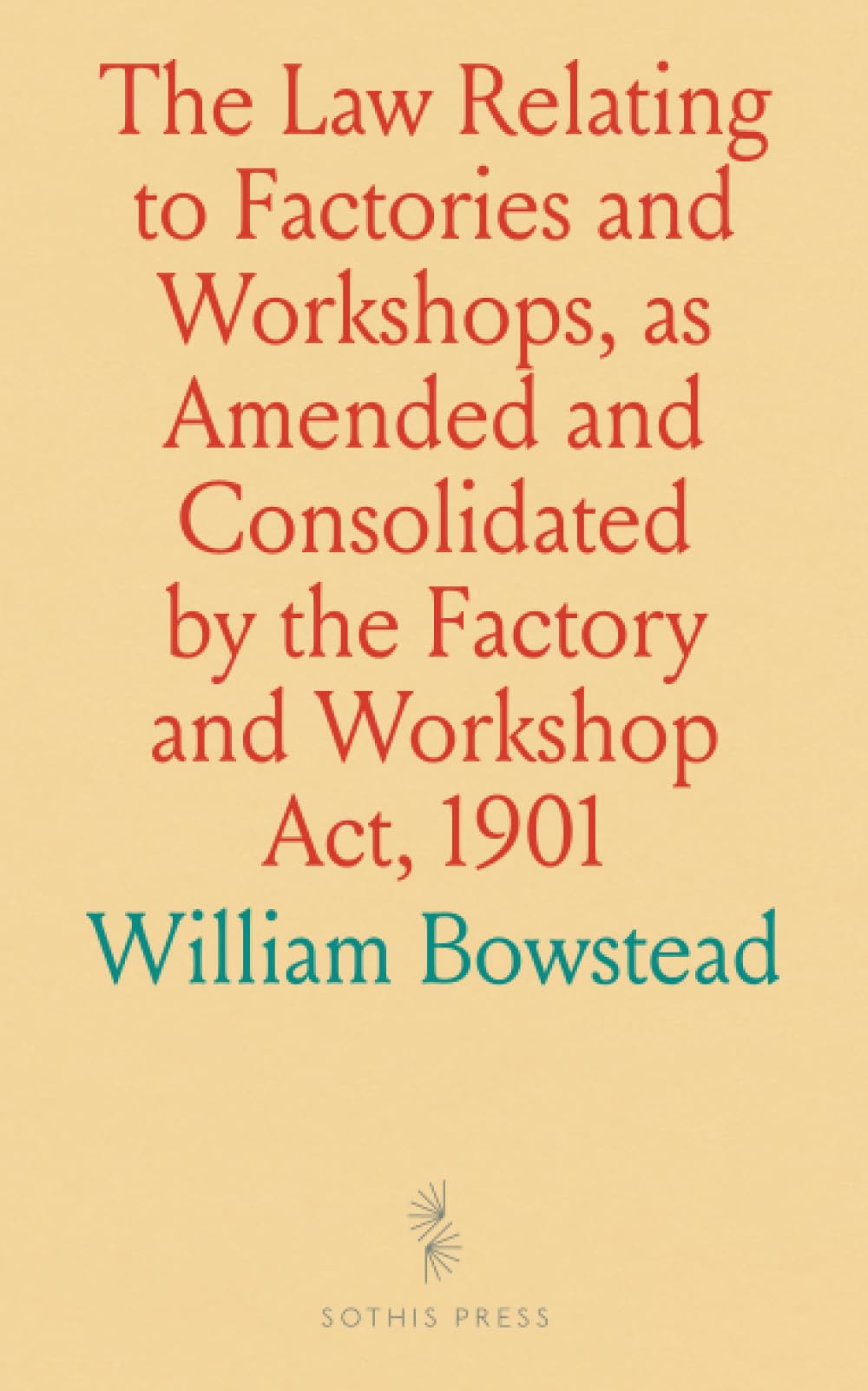 The Law Relating to Factories and Workshops, as Amended and Consolidated by the Factory and Workshop Act, 1901