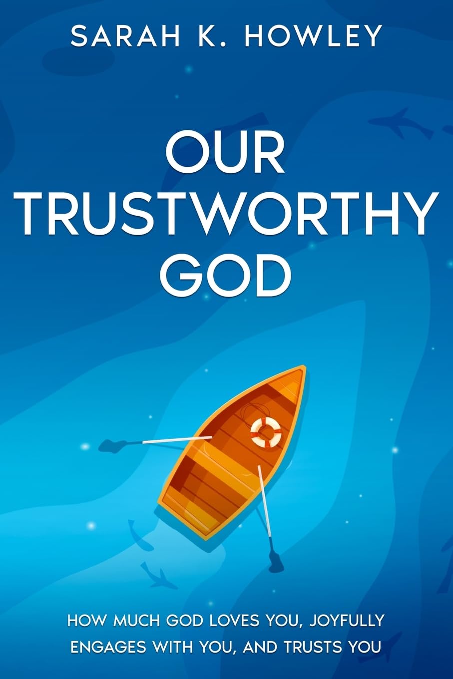 Our Trustworthy God: How Much God Loves You, Joyfully Engages with You, and Trusts You