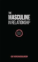 The Masculine in Relationship: A Blueprint for Inspiring the Trust, Lust, and Devotion of a Strong Woman