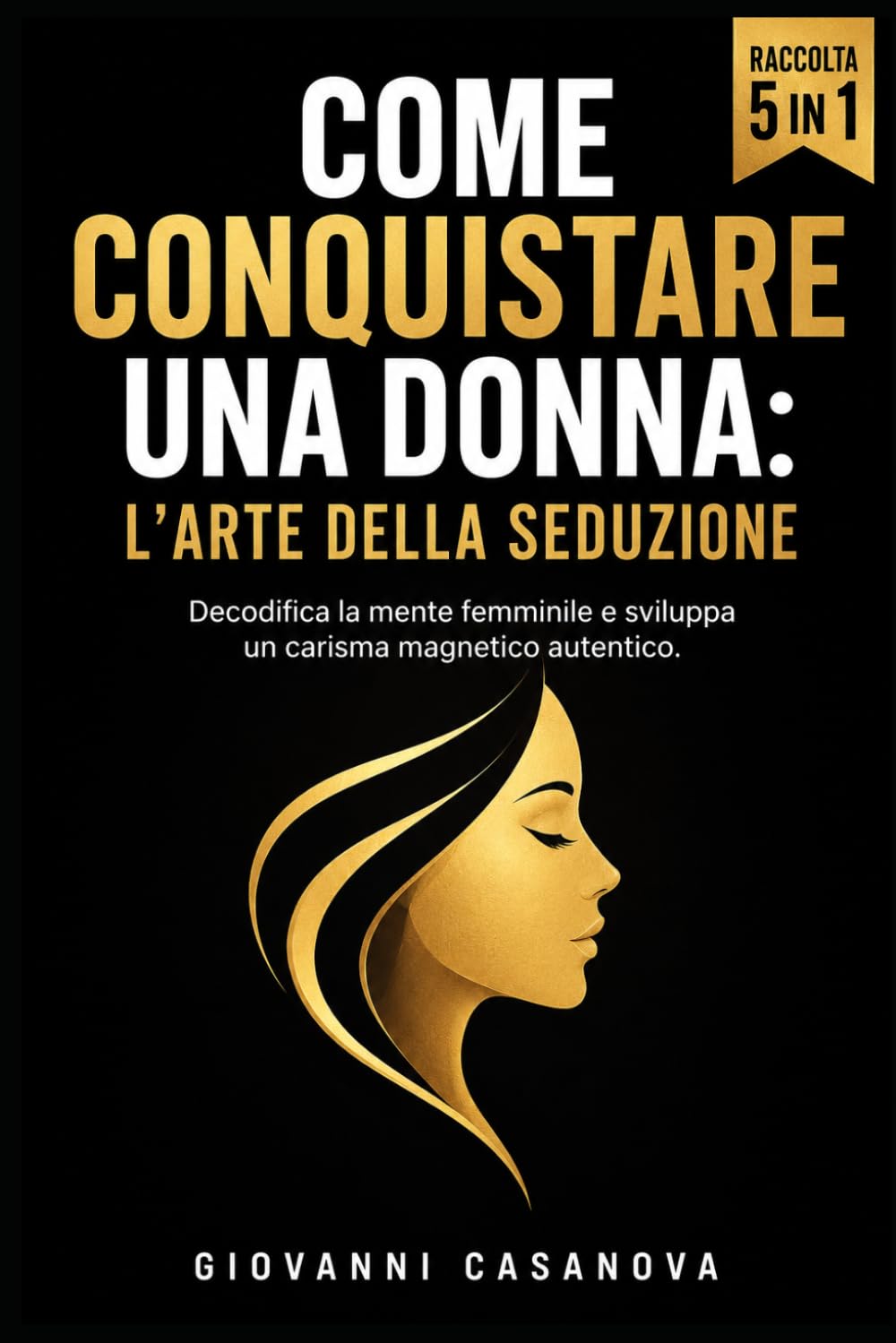 Come Conquistare una Donna: L'Arte della Seduzione: Psicologia dell'attrazione femminile e linguaggio del corpo per uscire dalla friendzone e sviluppare carisma autentico senza tecniche da guru