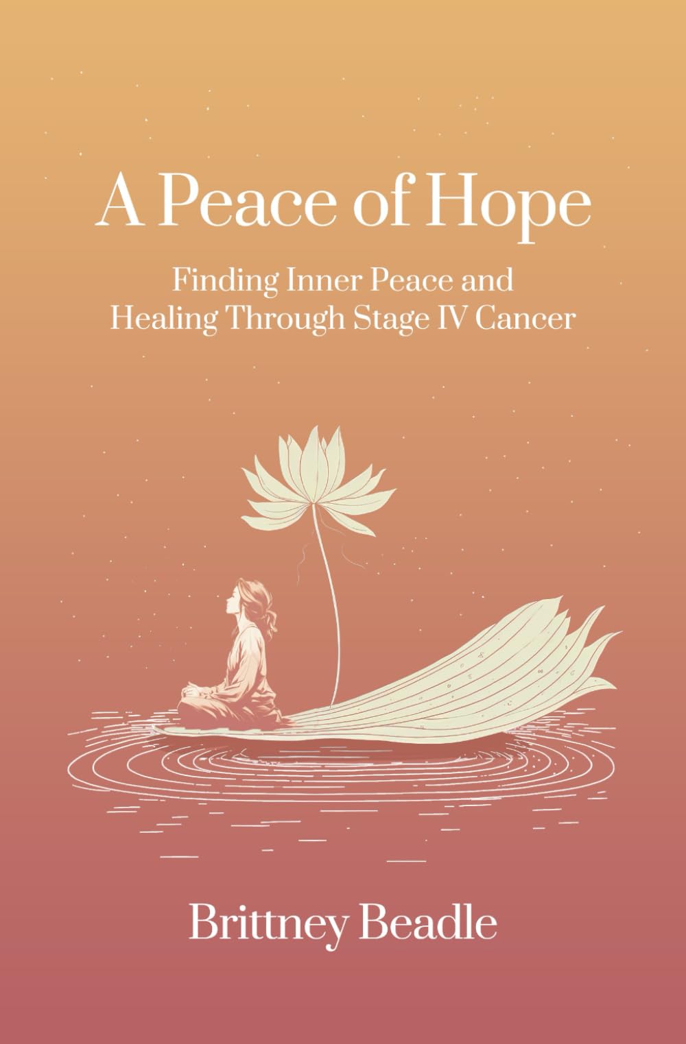 A Peace of Hope: Finding Inner Peace and Healing Through Stage IV Cancer