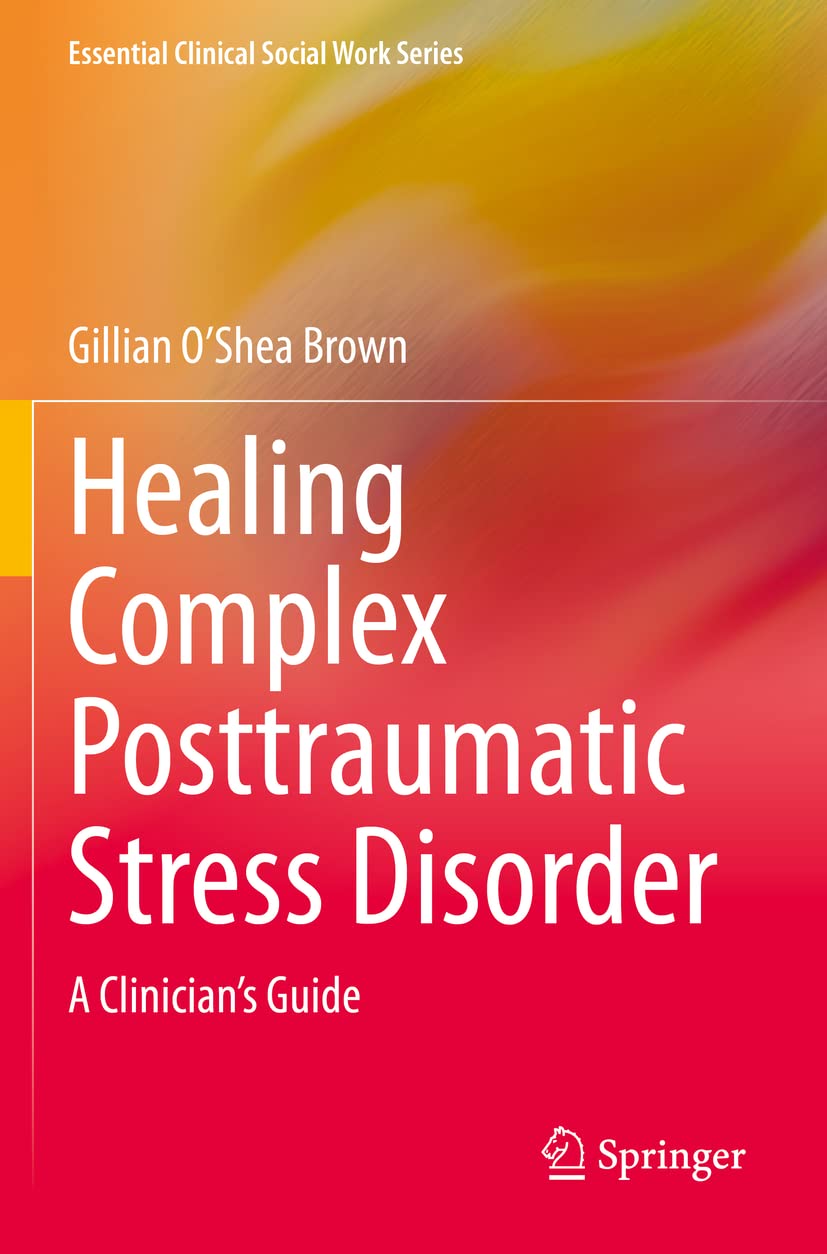 Healing Complex Posttraumatic Stress Disorder: A Clinician’s Guide (Essential Clinical Social Work Series)