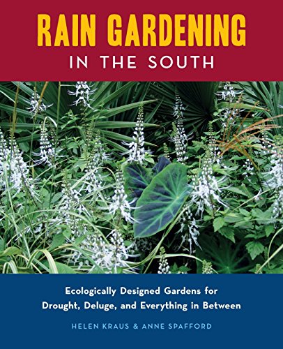 Rain Gardening in the South: Ecologically Designed Gardens for Drought, Deluge and Everything in Between