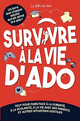 Survivre à la vie d'ado: Tout pour faire face à la puberté, à la scolarité, à la vie avec ses parents et autres situations hostiles