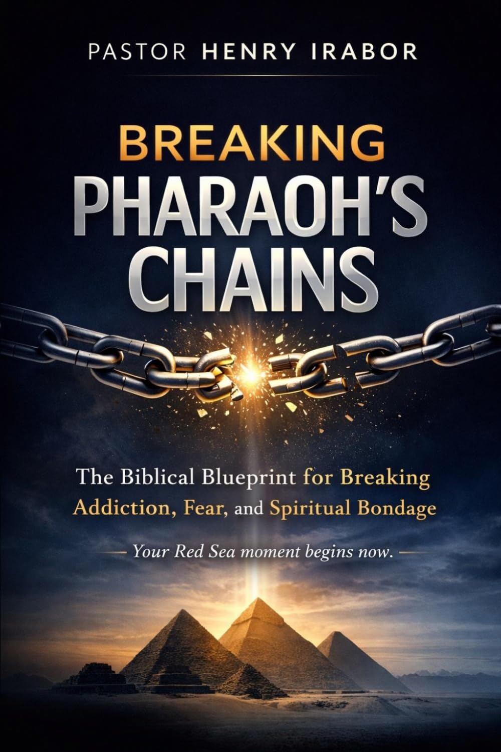Breaking Pharaoh’s Chains: The Biblical Blueprint for Breaking Addiction, Fear, and Spiritual Bondage